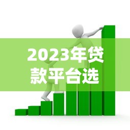 2023年贷款平台选择指南:如何快速找到靠谱借贷渠道 2023年贷款平台选择指南:如何快速找到靠谱借贷渠道