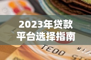 2023年贷款平台选择指南：正规、低息、靠谱渠道推荐