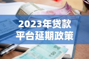 2023年贷款平台延期政策解读及申请指南