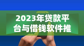 2023年贷款平台与借钱软件推荐：正规渠道与使用技巧解析