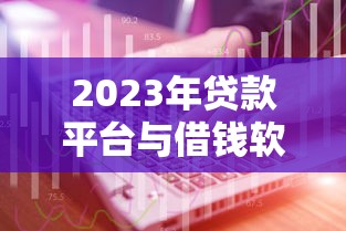 2023年贷款平台与借钱软件推荐：正规渠道与使用技巧解析