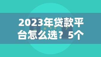 2023年贷款平台怎么选？5个避坑技巧和真实套路揭秘