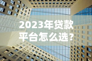 2023年贷款平台怎么选？这5大正规平台低利率、放款快