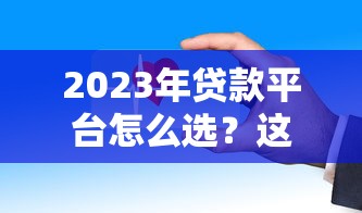 2023年贷款平台怎么选？这8个正规渠道安全又靠谱