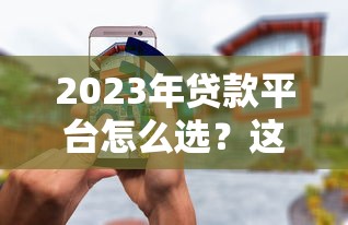 2023年贷款平台怎么选？这8个正规渠道安全又靠谱