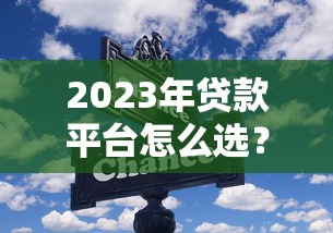 2023年贷款平台怎么选？这些正规渠道别错过