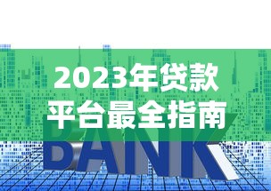 2023年贷款平台最全指南：正规平台推荐与避坑技巧
