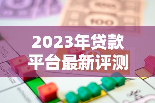 2023年贷款平台最新评测：如何选择安全可靠的借贷渠道？