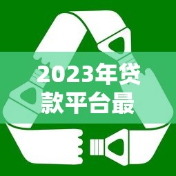 2023年贷款平台最新政策解读与使用攻略