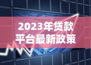 2023年贷款平台最新政策解析及申请攻略