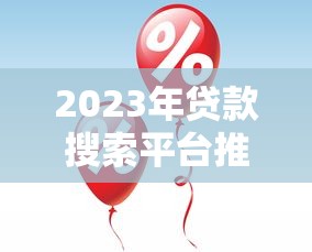 2023年贷款搜索平台推荐：如何快速找到适合你的贷款方案