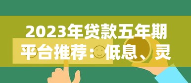 2023年贷款五年期平台推荐:低息、灵活、靠谱选择 2023年贷款五年期平台推荐:低息、灵活、靠谱选择