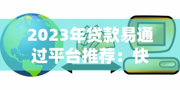 2023年贷款易通过平台推荐:快速下款、低门槛的小额贷款渠道 2023年贷款易通过平台推荐:快速下款、低门槛的小额贷款渠道