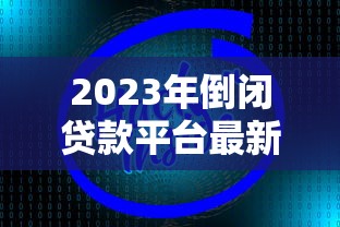 2023年倒闭贷款平台最新名单曝光：如何识别风险并保障资金安全？