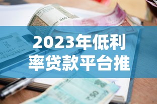 2023年低利率贷款平台推荐：正规安全且利息低的选择