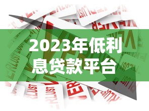 2023年低利息贷款平台推荐:正规安全借贷渠道盘点 2023年低利息贷款平台推荐:正规安全借贷渠道盘点