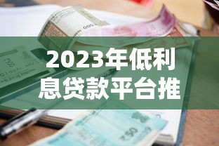 2023年低利息贷款平台推荐:正规渠道利率对比与选择技巧 2023年低利息贷款平台推荐:正规渠道利率对比与选择技巧