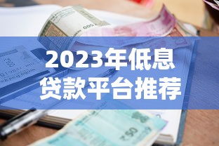 2023年低息贷款平台推荐：如何找到利率最低的靠谱渠道