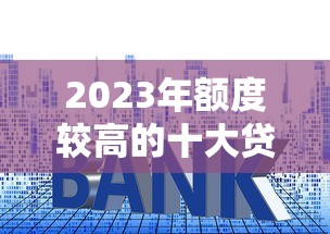 2023年额度较高的十大贷款平台推荐及申请技巧