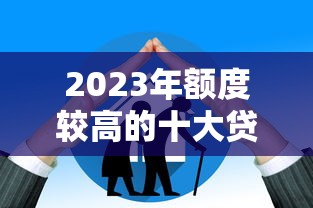 2023年额度较高的十大贷款平台推荐及申请技巧