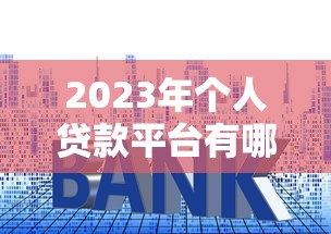 2023年个人贷款平台有哪些？十大正规渠道推荐