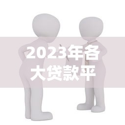 2023年各大贷款平台贷款攻略：如何选择最适合你的借贷渠道