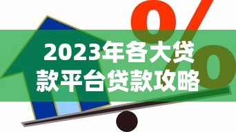 2023年各大贷款平台贷款攻略：如何选择最适合你的借贷渠道