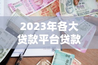 2023年各大贷款平台贷款攻略：如何选择最适合你的借贷渠道