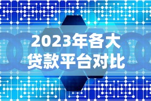 2023年各大贷款平台对比：正规低息、快速到账推荐