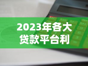 2023年各大贷款平台利息对比：哪家最划算？