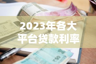 2023年各大平台贷款利率比较：如何选择最划算的贷款方案？