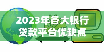 2023年各大银行贷款平台优缺点对比:哪家最适合你? 2023年各大银行贷款平台优缺点对比:哪家最适合你?