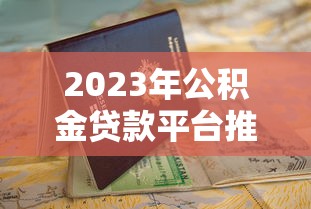 2023年公积金贷款平台推荐:正规低息渠道快速申请指南 2023年公积金贷款平台推荐:正规低息渠道快速申请指南