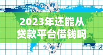 2023年还能从贷款平台借钱吗？最新政策深度解读