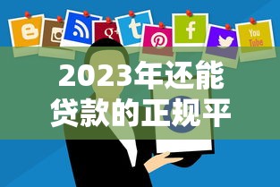 2023年还能贷款的正规平台有哪些?这10个渠道最靠谱 2023年还能贷款的正规平台有哪些?这10个渠道最靠谱