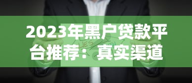 2023年黑户贷款平台推荐：真实渠道解析及注意事项