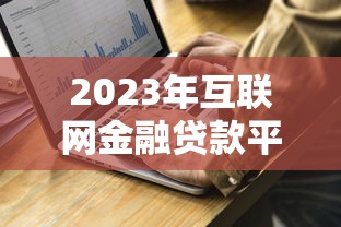 2023年互联网金融贷款平台选择指南及注意事项 2023年互联网金融贷款平台选择指南及注意事项