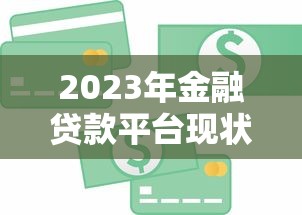 2023年金融贷款平台现状解析:如何选择最适合的贷款渠道 2023年金融贷款平台现状解析:如何选择最适合的贷款渠道