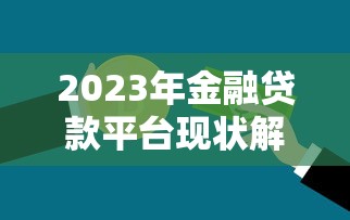 2023年金融贷款平台现状解析:如何选择最适合的贷款渠道 2023年金融贷款平台现状解析:如何选择最适合的贷款渠道