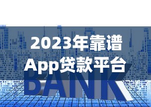 2023年靠谱App贷款平台推荐：快速放款低利率，解决资金难题