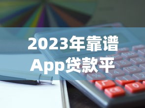 2023年靠谱App贷款平台推荐：快速放款低利率，解决资金难题