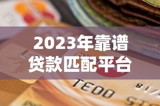 2023年靠谱贷款匹配平台推荐及选择指南