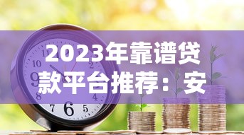 2023年靠谱贷款平台推荐：安全合规的借款渠道有哪些？