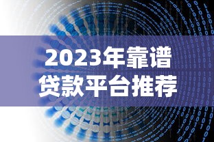 2023年靠谱贷款平台推荐：避坑指南与正规渠道解析