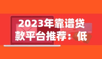 2023年靠谱贷款平台推荐：低利率、高额度、快速到账