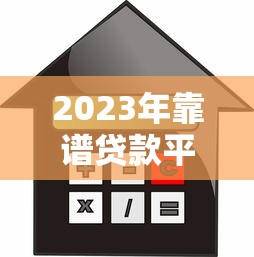 2023年靠谱贷款平台推荐：低利率、高额度、快速放款