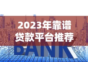 2023年靠谱贷款平台推荐：低利率、高额度、快速放款