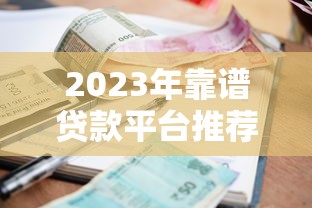 2023年靠谱贷款平台推荐：低利率、高额度、快速放款