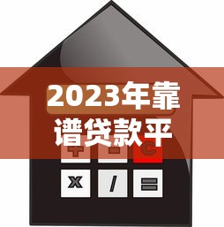 2023年靠谱贷款平台推荐：快速到账、低利率、灵活还款