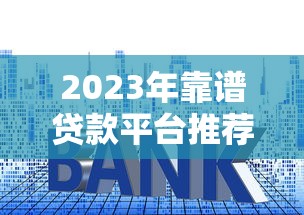 2023年主流贷款平台对比:如何快速找到适合自己的借钱渠道? 2023年主流贷款平台对比:如何快速找到适合自己的借钱渠道?